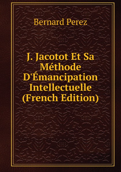 J. Jacotot Et Sa Methode D.Emancipation Intellectuelle (French Edition)