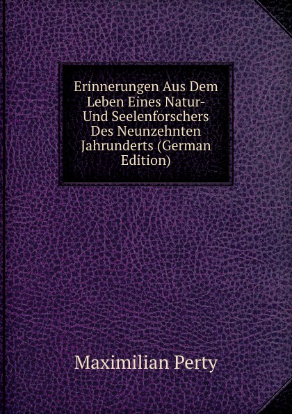 Erinnerungen Aus Dem Leben Eines Natur- Und Seelenforschers Des Neunzehnten Jahrunderts (German Edition)