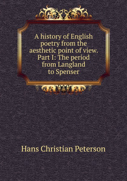 A history of English poetry from the aesthetic point of view. Part I: The period from Langland to Spenser