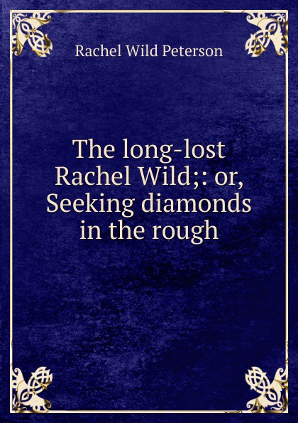 The long-lost Rachel Wild;: or, Seeking diamonds in the rough