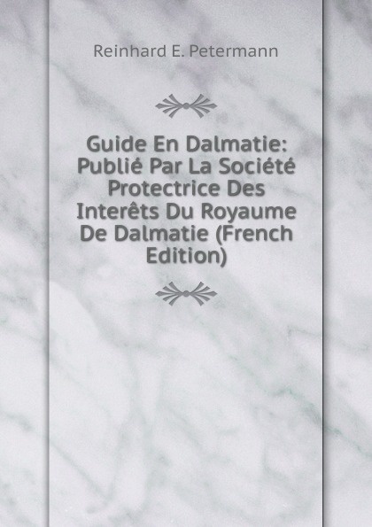 Guide En Dalmatie: Publie Par La Societe Protectrice Des Interets Du Royaume De Dalmatie (French Edition)