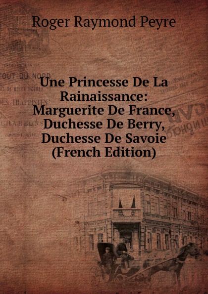 Une Princesse De La Rainaissance: Marguerite De France, Duchesse De Berry, Duchesse De Savoie (French Edition)