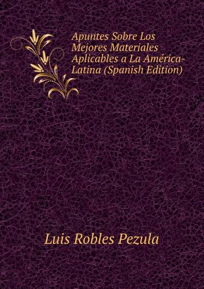 Apuntes Sobre Los Mejores Materiales Aplicables a La America-Latina (Spanish Edition)