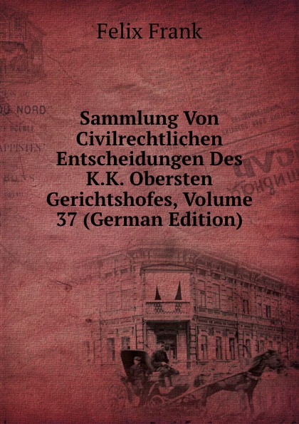 Sammlung Von Civilrechtlichen Entscheidungen Des K.K. Obersten Gerichtshofes, Volume 37 (German Edition)