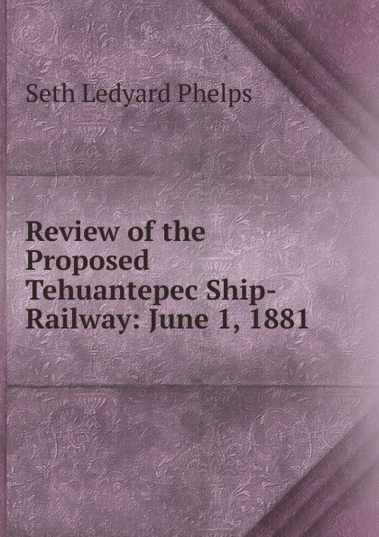 Review of the Proposed Tehuantepec Ship-Railway: June 1, 1881