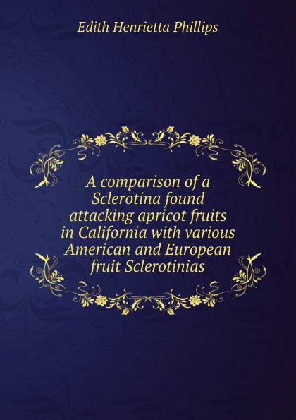 A comparison of a Sclerotina found attacking apricot fruits in California with various American and European fruit Sclerotinias