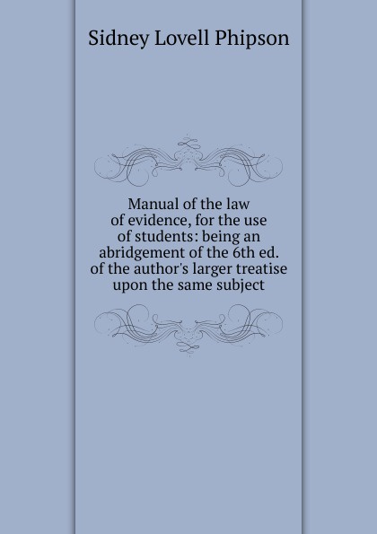 Manual of the law of evidence, for the use of students: being an abridgement of the 6th ed. of the author.s larger treatise upon the same subject