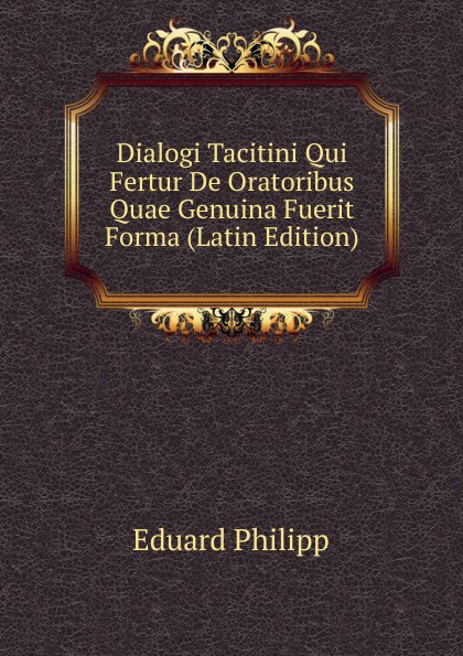 Dialogi Tacitini Qui Fertur De Oratoribus Quae Genuina Fuerit Forma (Latin Edition)