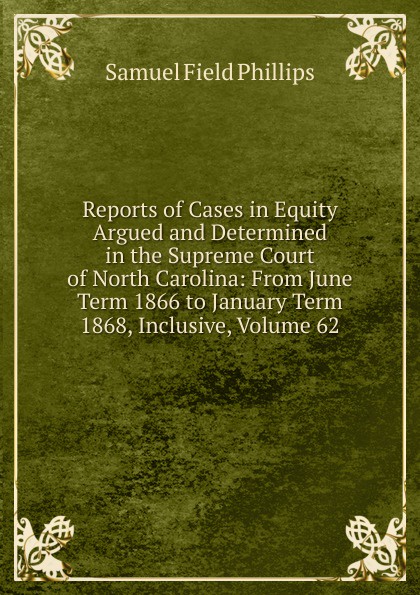 Reports of Cases in Equity Argued and Determined in the Supreme Court of North Carolina: From June Term 1866 to January Term 1868, Inclusive, Volume 62