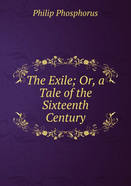 The Exile; Or, a Tale of the Sixteenth Century