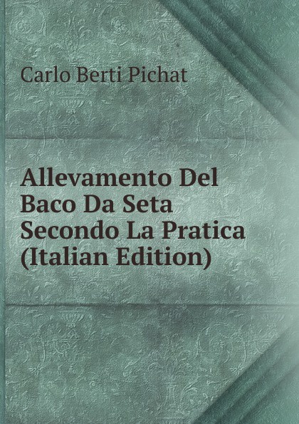 Allevamento Del Baco Da Seta Secondo La Pratica (Italian Edition)