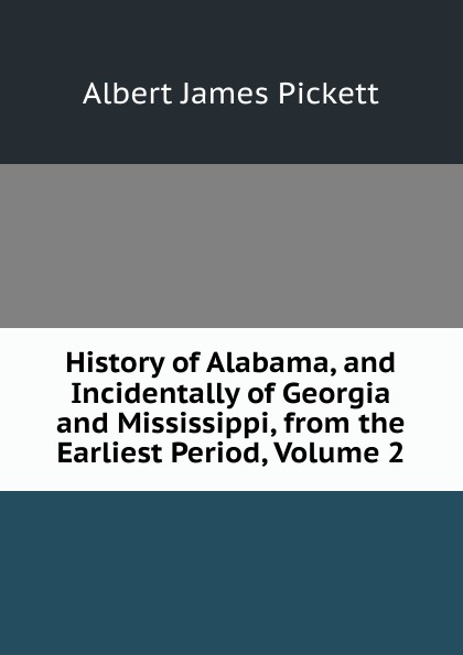 History of Alabama, and Incidentally of Georgia and Mississippi, from the Earliest Period, Volume 2