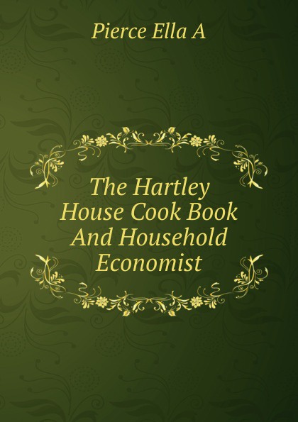 The Hartley House Cook Book And Household Economist