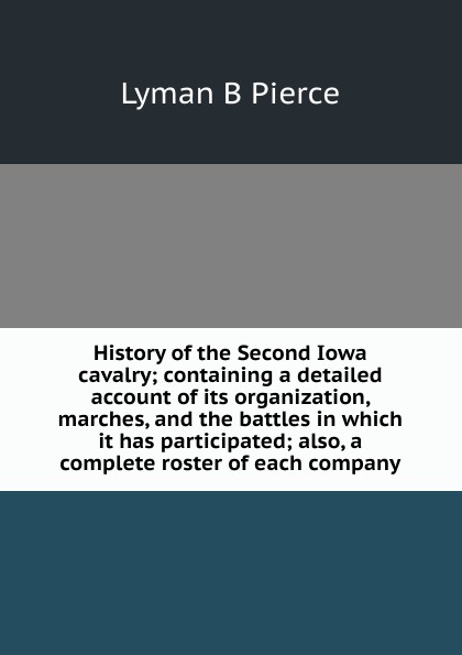 History of the Second Iowa cavalry; containing a detailed account of its organization, marches, and the battles in which it has participated; also, a complete roster of each company