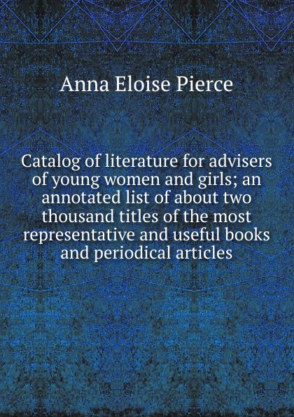 Catalog of literature for advisers of young women and girls; an annotated list of about two thousand titles of the most representative and useful books and periodical articles