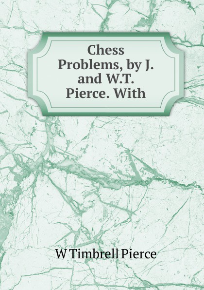 Chess Problems, by J. and W.T. Pierce. With