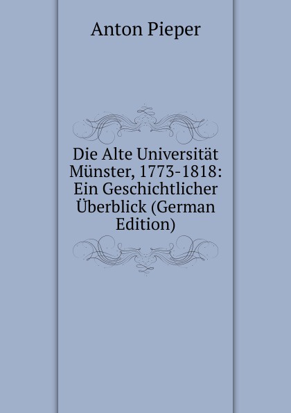 Die Alte Universitat Munster, 1773-1818: Ein Geschichtlicher Uberblick (German Edition)