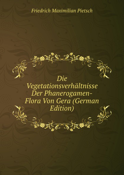 Die Vegetationsverhaltnisse Der Phanerogamen-Flora Von Gera (German Edition)