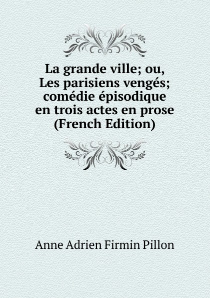 La grande ville; ou, Les parisiens venges; comedie episodique en trois actes en prose (French Edition)