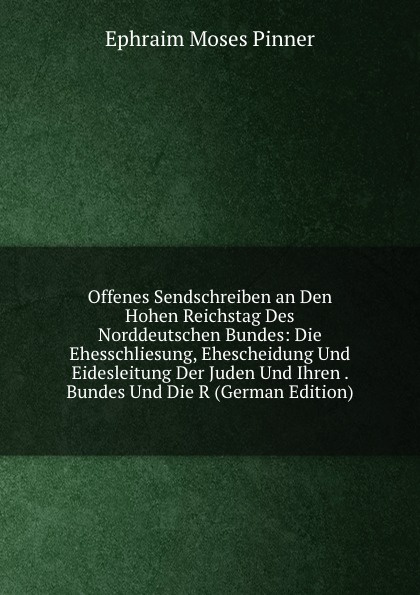 Offenes Sendschreiben an Den Hohen Reichstag Des Norddeutschen Bundes: Die Ehesschliesung, Ehescheidung Und Eidesleitung Der Juden Und Ihren . Bundes Und Die R (German Edition)