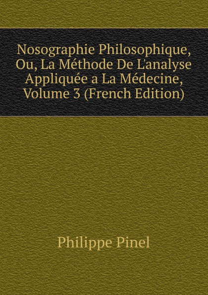 Nosographie Philosophique, Ou, La Methode De L.analyse Appliquee a La Medecine, Volume 3 (French Edition)