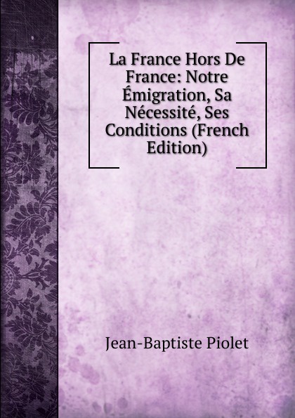 La France Hors De France: Notre Emigration, Sa Necessite, Ses Conditions (French Edition)