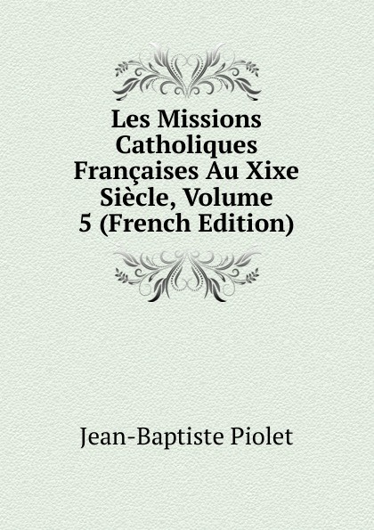 Les Missions Catholiques Francaises Au Xixe Siecle, Volume 5 (French Edition)