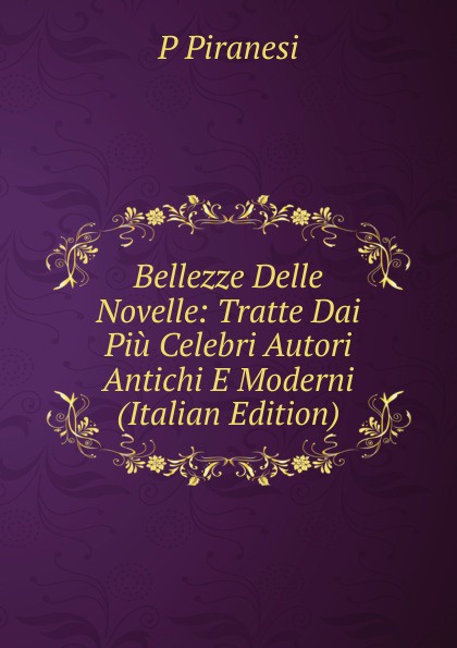 Bellezze Delle Novelle: Tratte Dai Piu Celebri Autori Antichi E Moderni (Italian Edition)