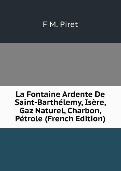 La Fontaine Ardente De Saint-Barthelemy, Isere, Gaz Naturel, Charbon, Petrole (French Edition)