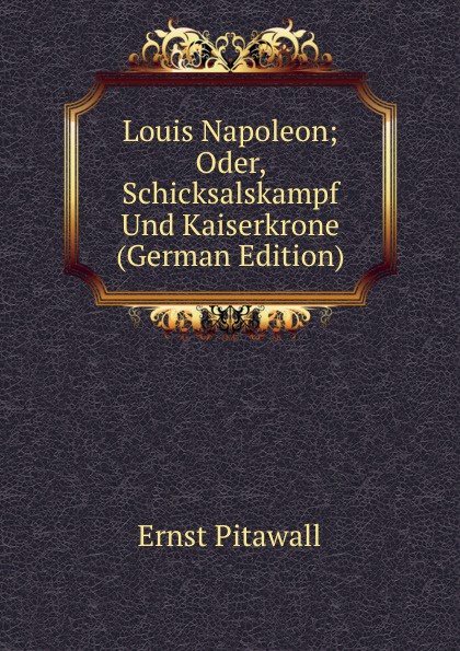 Louis Napoleon; Oder, Schicksalskampf Und Kaiserkrone (German Edition)