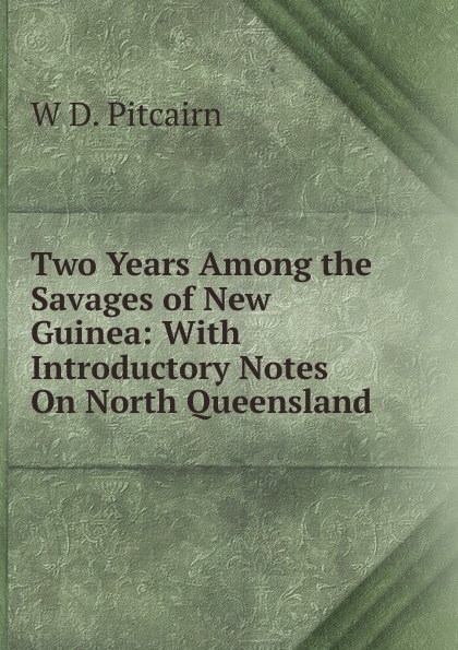 Two Years Among the Savages of New Guinea: With Introductory Notes On North Queensland