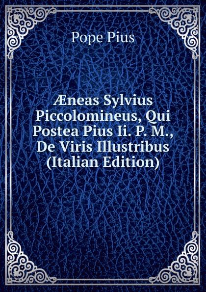 AEneas Sylvius Piccolomineus, Qui Postea Pius Ii. P. M., De Viris Illustribus (Italian Edition)