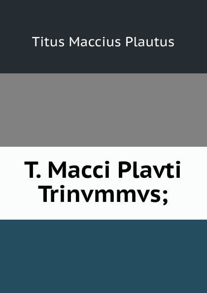 T. Macci Plavti Trinvmmvs;