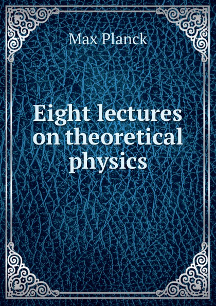 Eight lectures on theoretical physics