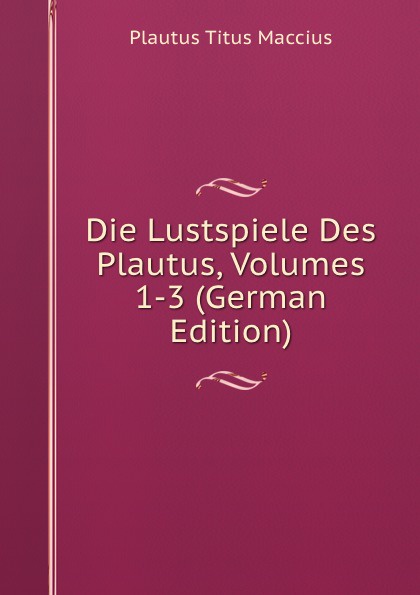 Die Lustspiele Des Plautus, Volumes 1-3 (German Edition)