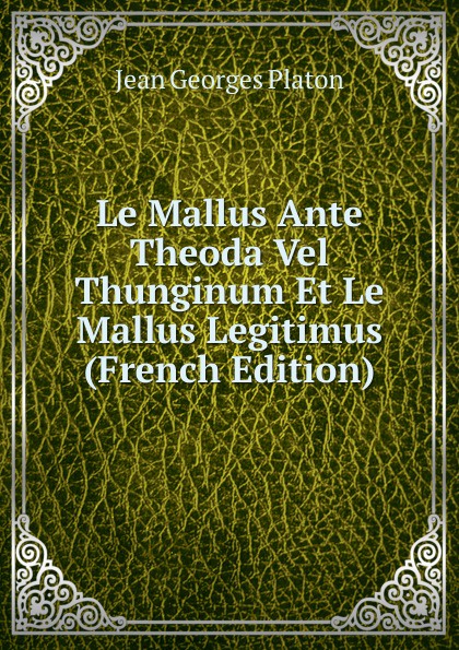 Le Mallus Ante Theoda Vel Thunginum Et Le Mallus Legitimus (French Edition)