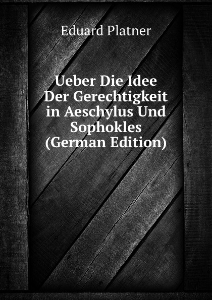 Ueber Die Idee Der Gerechtigkeit in Aeschylus Und Sophokles (German Edition)