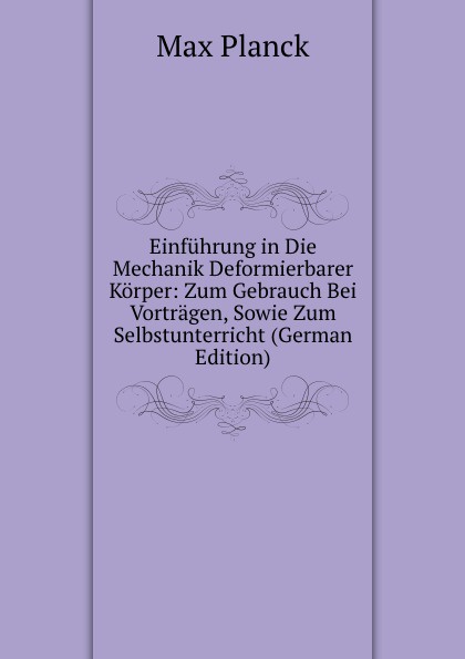 Einfuhrung in Die Mechanik Deformierbarer Korper: Zum Gebrauch Bei Vortragen, Sowie Zum Selbstunterricht (German Edition)