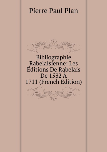 Bibliographie Rabelaisienne: Les Editions De Rabelais De 1532 A 1711 (French Edition)