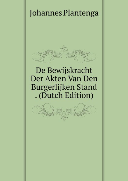 De Bewijskracht Der Akten Van Den Burgerlijken Stand . (Dutch Edition)