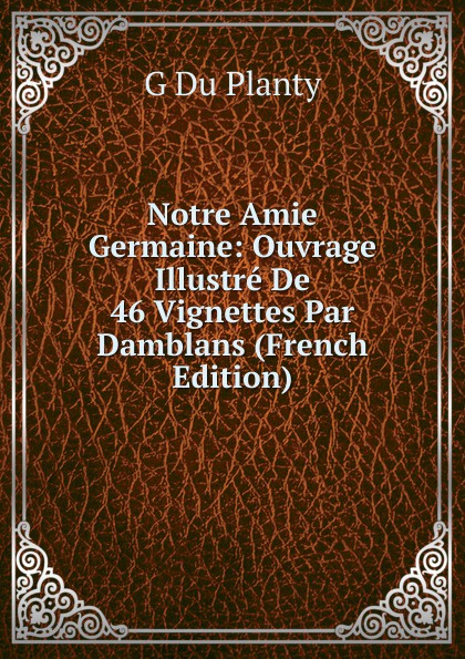 Notre Amie Germaine: Ouvrage Illustre De 46 Vignettes Par Damblans (French Edition)