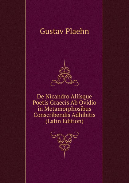De Nicandro Aliisque Poetis Graecis Ab Ovidio in Metamorphosibus Conscribendis Adhibitis (Latin Edition)