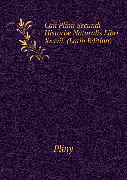 Caii Plinii Secundi Historiae Naturalis Libri Xxxvii. (Latin Edition)
