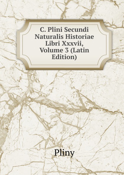 C. Plini Secundi Naturalis Historiae Libri Xxxvii, Volume 3 (Latin Edition)