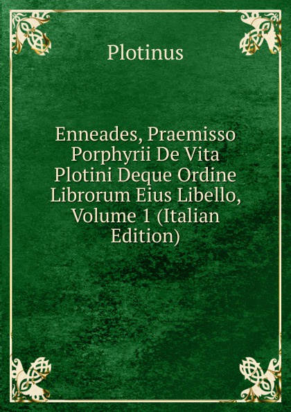 Enneades, Praemisso Porphyrii De Vita Plotini Deque Ordine Librorum Eius Libello, Volume 1 (Italian Edition)