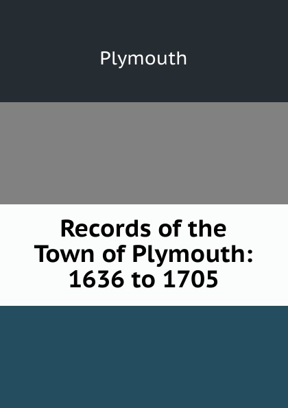 Records of the Town of Plymouth: 1636 to 1705