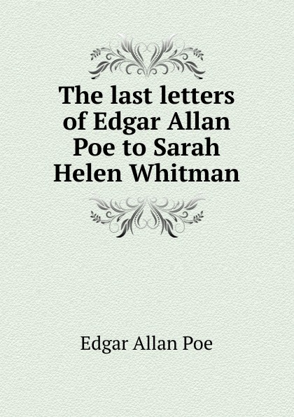 The last letters of Edgar Allan Poe to Sarah Helen Whitman