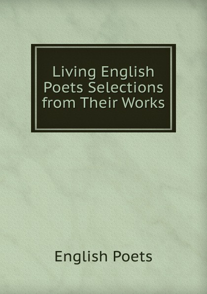 Living English Poets Selections from Their Works.