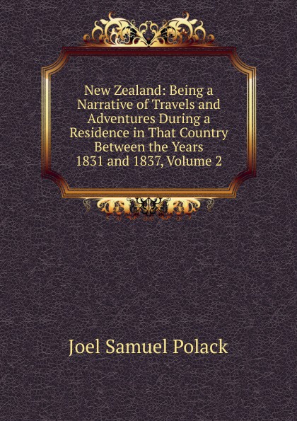 New Zealand: Being a Narrative of Travels and Adventures During a Residence in That Country Between the Years 1831 and 1837, Volume 2