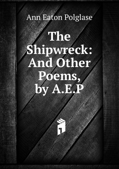 The Shipwreck: And Other Poems, by A.E.P.